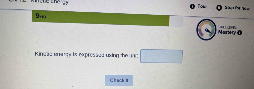 Kinétic Energy Tour Stop for now 
9/10 
SKILL LEVEL: 
Mastery 
Kinetic energy is expressed using the unit =□^  □ /□   frac □ 
Check It