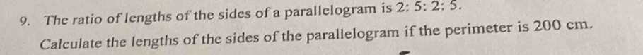 The ratio of lengths of the sides of a parallelogram is 2:5:2:5. 
Calculate the lengths of the sides of the parallelogram if the perimeter is 200 cm.