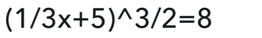 (1/3x+5)^wedge 3/2=8