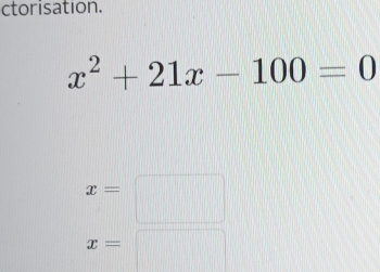 ctorisation.
x^2+21x-100=0
x=□
x=□