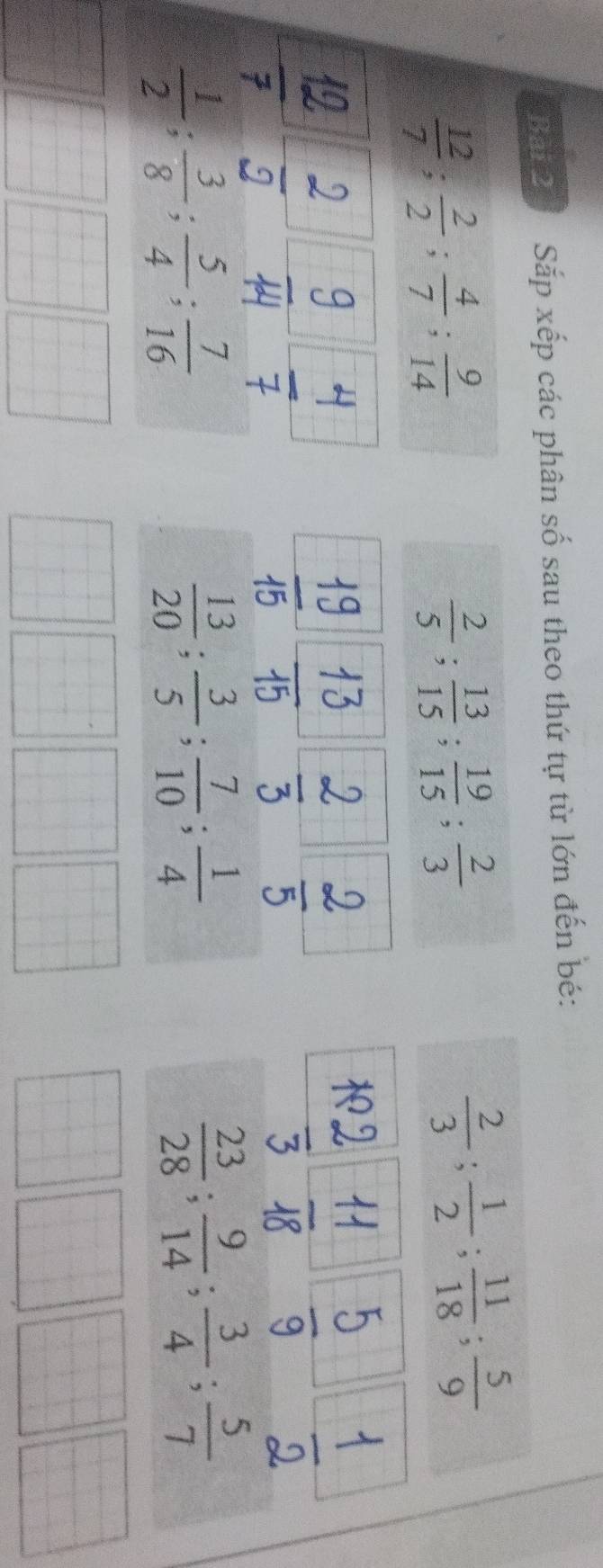 Bấ 2 Sắp xếp các phân số sau theo thứ tự từ lớn đến bé:
 12/7 ;  2/2 ;  4/7 ;  9/14 
 2/5 ;  13/15 ;  19/15 ;  2/3 
 2/3 ;  1/2 ;  11/18 ;  5/9 
 1/2 ;  3/8 ;  5/4 ;  7/16 
 13/20 ;  3/5 ;  7/10 ;  1/4 
 23/28 ;  9/14 ;  3/4 ;  5/7 