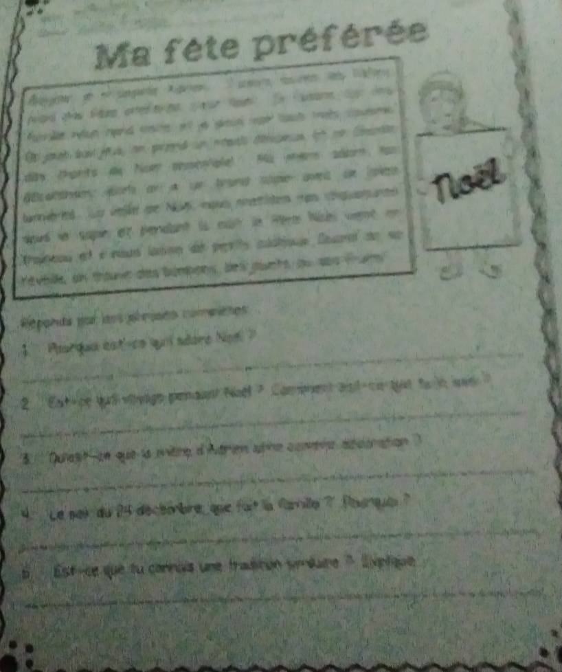 Ma fête préférée 
urae reun rand csite at yo giun rooe bat toets covme 
O janat las js, an przend on merals drceas fn no Crctn 
day thonts My Nom pbsscphple! M0 whem ador hoo 
tated. inft te Nae ipus nnitn tam ca an Noël 
aoud in sapin et pendant is mah in Rérm Ne went en 
Arapeou et é eaud lason de perts cldtiqe luaal de se 
revbille, an thouve des bumpons, bes owunts, ou sas frums 
Repands par laos plepses compiènes 
_ 
4 Parqua est'-co qn adore Not' 
_ 
2 Eatece qul vvage penaant Naël ? Compment at cn tat to in wad 
_ 
3 Quiesh-ce que ls mitre d'Atrien ste comena accoration . 
_ 
Le sai du 24 déctémbre, que fort la farile 7 Paunque 
6 Est-ce que tu carnais une trasiton siméaire ' Eetque 
_