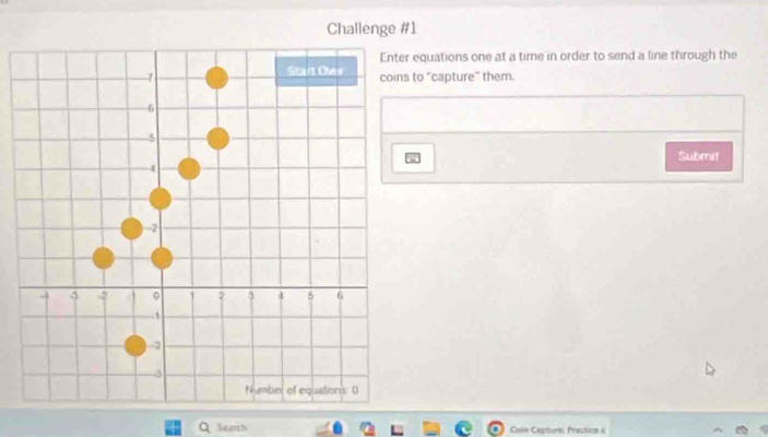 Challenge #1 
Enter equations one at a time in order to send a line through the 
Stait Oas
7 coins to "capture" them.
-6
5
Submit
-4
2
3 -2 0 1 2 3 4 5 6
-2
-3
Number of equations: () 
Seanh Coln Capture: Fraction e