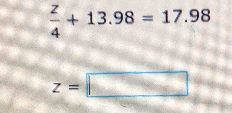  z/4 +13.98=17.98
z=□