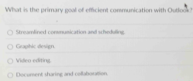 What is the primary goal of efficient communication with Outlook?
Streamlined communication and scheduling.
Graphic design.
Video editing.
Document sharing and collaboration.