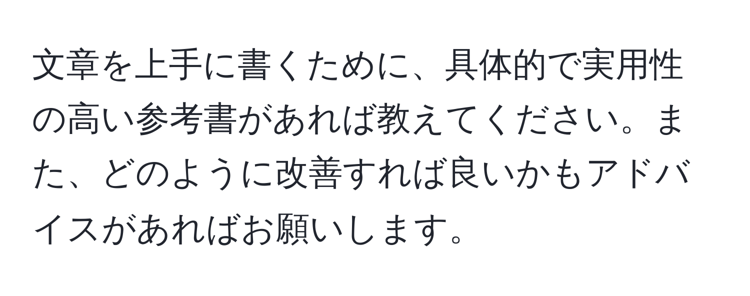 文章を上手に書くために、具体的で実用性の高い参考書があれば教えてください。また、どのように改善すれば良いかもアドバイスがあればお願いします。