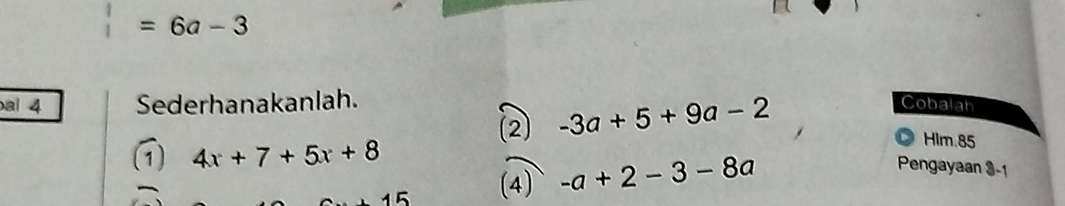 =6a-3
al 4 Sederhanakanlah. Cobalah 
(2) -3a+5+9a-2
1 4x+7+5x+8
Hlm.85 
15 
(4) -a+2-3-8a
Pengayaan 3 -1