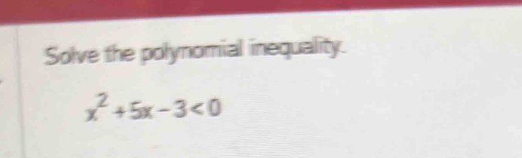 Solve the polynomial inequality.
x^2+5x-3<0</tex>