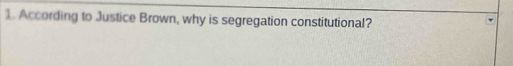 According to Justice Brown, why is segregation constitutional?