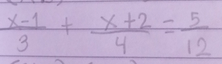  (x-1)/3 + (x+2)/4 = 5/12 