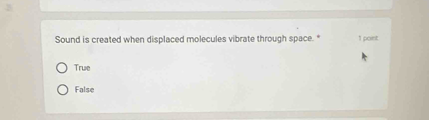 Sound is created when displaced molecules vibrate through space. * 1 point
True
False