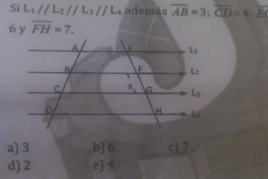 Si L_1//L_2//L_3//L_4 además overline AB=3;overline CD=4;overline EC
6 y overline FH=7.
a) 3 b) 6 c) 7
d) 2 e) 4