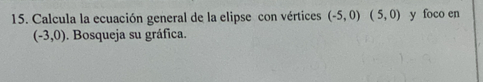 Calcula la ecuación general de la elipse con vértices (-5,0)(5,0) y foco en
(-3,0). Bosqueja su gráfica.