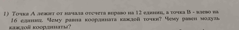 Точка Алежит от начала отсчета влраво на 12 единиц, а точка В - влево на
16 единиц. Чему равна координата каждой τочки? Чему равен модуль 
κаждοй κоординаты?