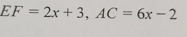 EF=2x+3, AC=6x-2