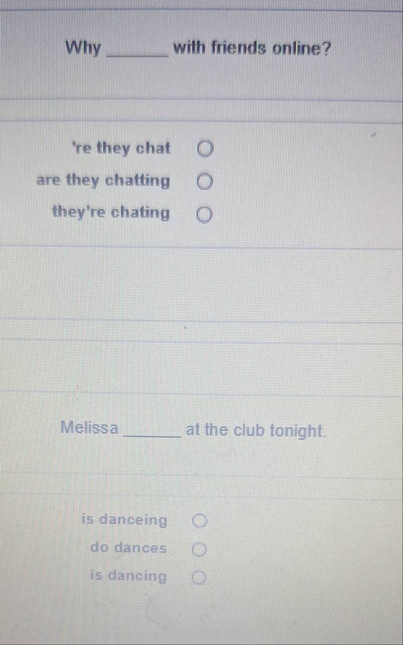 Why _with friends online?
're they chat
are they chatting
they're chating
Melissa _at the club tonight.
is danceing
do dances
is dancing