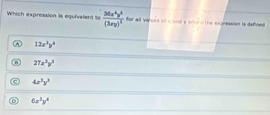 Which expression is equivalent to frac 36x^4y^5(3xy)^2 for all values of x and y where the expression is defined
A 12x^3y^4
B 27x^2y^3
4x^2y^3
6x^3y^4