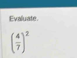 Evaluate.
( 4/7 )^2