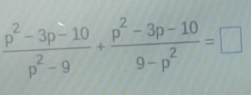  (p^2-3p-10)/p^2-9 + (p^2-3p-10)/9-p^2 =□