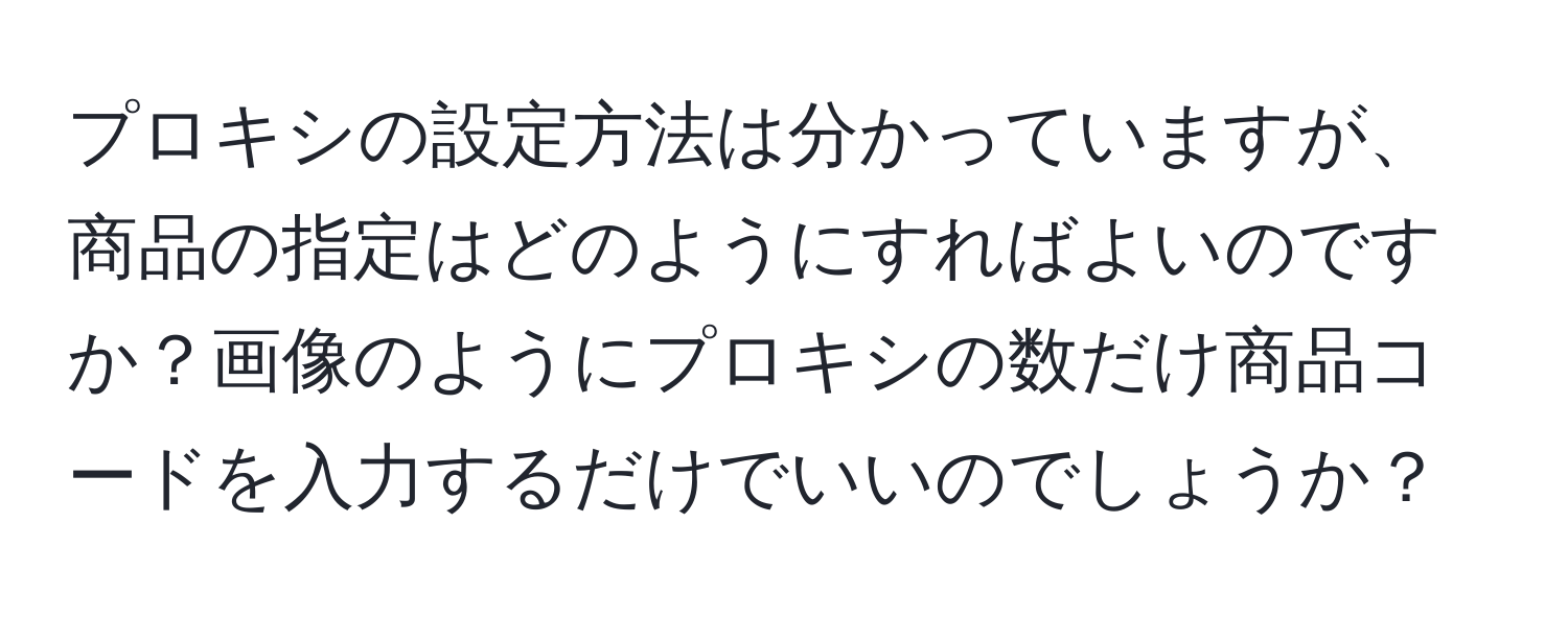 プロキシの設定方法は分かっていますが、商品の指定はどのようにすればよいのですか？画像のようにプロキシの数だけ商品コードを入力するだけでいいのでしょうか？