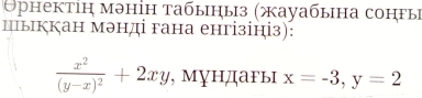 Орнектіη мəнін табыηыз (жауабына сонгы
цыккан мэнді гана енгізініз):
frac x^2(y-x)^2+2xy , Мундагы x=-3, y=2