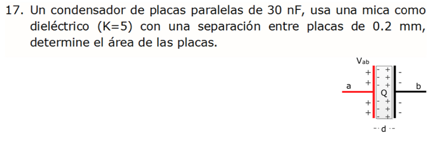 Un condensador de placas paralelas de 30 nF, usa una mica como
dieléctrico (K=5) con una separación entre placas de 0.2 mm,
determine el área de las placas.