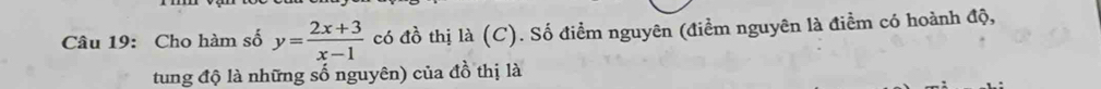 Cho hàm số y= (2x+3)/x-1  có đồ thị là (C). Số điểm nguyên (điểm nguyên là điểm có hoành độ, 
tung độ là những số nguyên) của đồ thị là