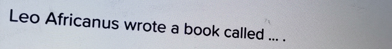 Leo Africanus wrote a book called ... .