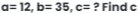 a=12, b=35, c= ? Find c