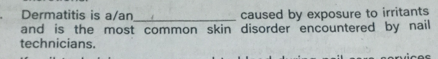 Dermatitis is a/an_ caused by exposure to irritants 
and is the most common skin disorder encountered by nail 
technicians.