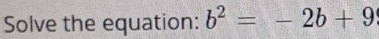 Solve the equation: b^2=-2b+9