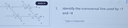 1 
1. Identify the transversal line used b y<1</tex> 
and ∠ 8
Type a response