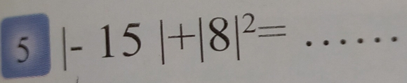 5 |-15|+|8|^2= _