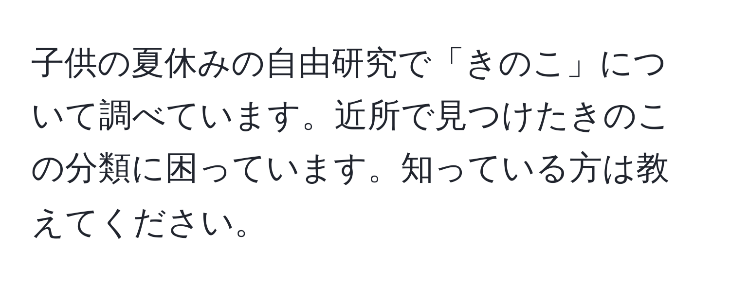 子供の夏休みの自由研究で「きのこ」について調べています。近所で見つけたきのこの分類に困っています。知っている方は教えてください。