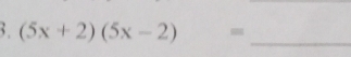 (5x+2)(5x-2) -_