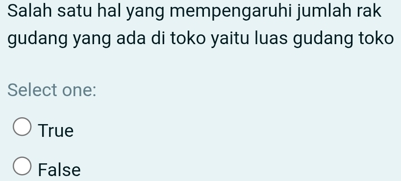 Salah satu hal yang mempengaruhi jumlah rak
gudang yang ada di toko yaitu luas gudang toko
Select one:
True
False