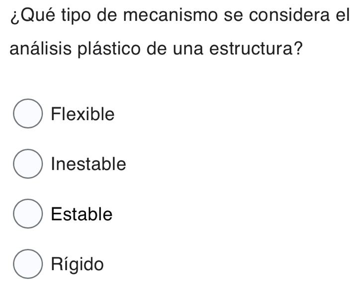 ¿Qué tipo de mecanismo se considera el
análisis plástico de una estructura?
Flexible
Inestable
Estable
Rígido