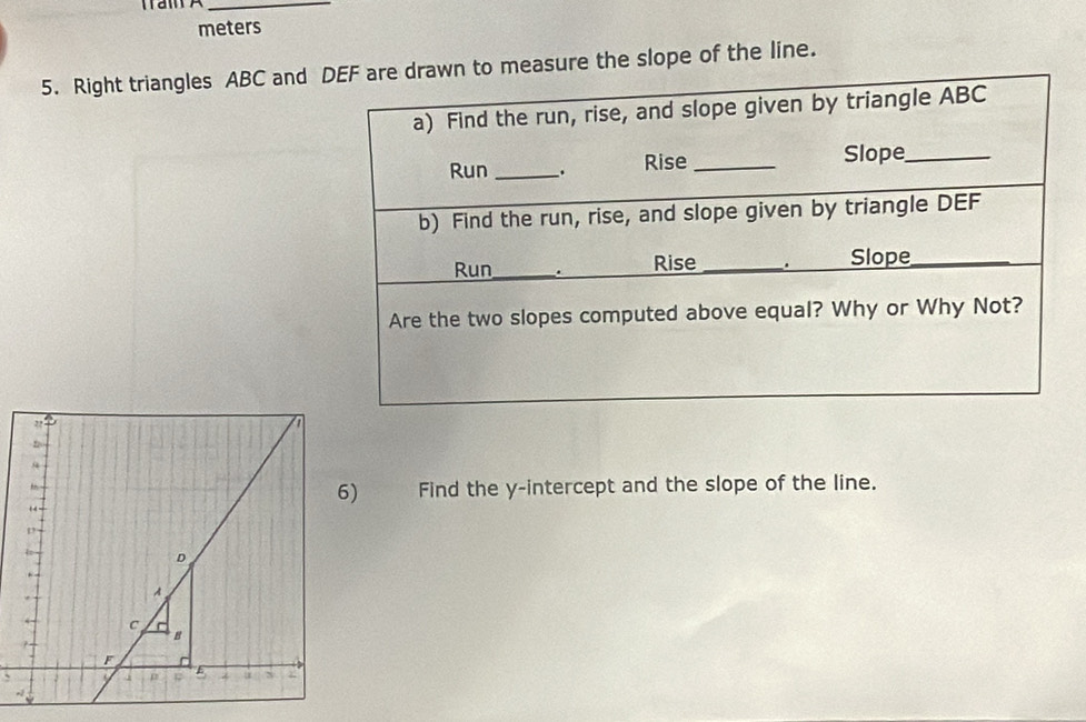 meters
5. Right triangles ABC and o measure the slope of the line.
22
2
t
6) Find the y-intercept and the slope of the line.
D
A
c
B
F
`
E