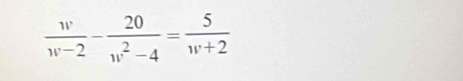  w/w-2 - 20/w^2-4 = 5/w+2 