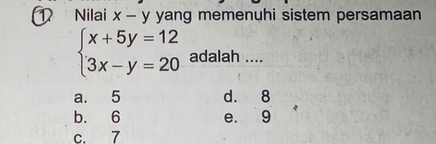 Nilai x-y yang memenuhi sistem persamaan
beginarrayl x+5y=12 3x-y=20endarray. adalah ....
a. 5 d. 8
b. 6 e. 9
c. 7