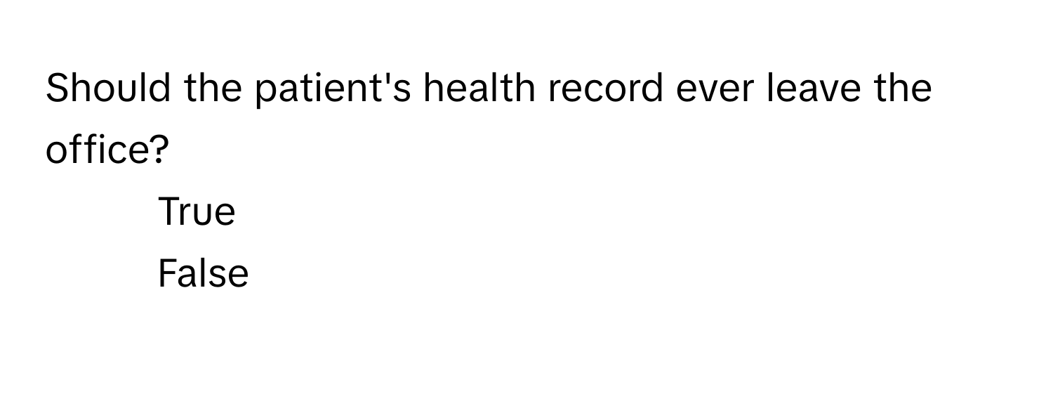 Should the patient's health record ever leave the office? 
1) True 
2) False