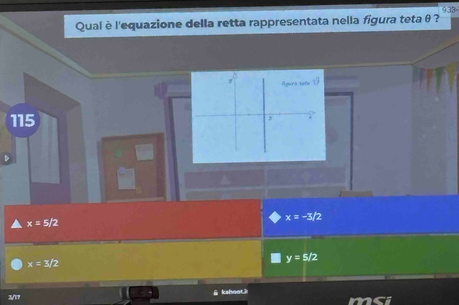 933-
Qual è l'equazione della retta rappresentata nella figura teta θ ?
figurá tela
115
5
x=-3/2
x=5/2
x=3/2
y=5/2
3/17 kahoot.i