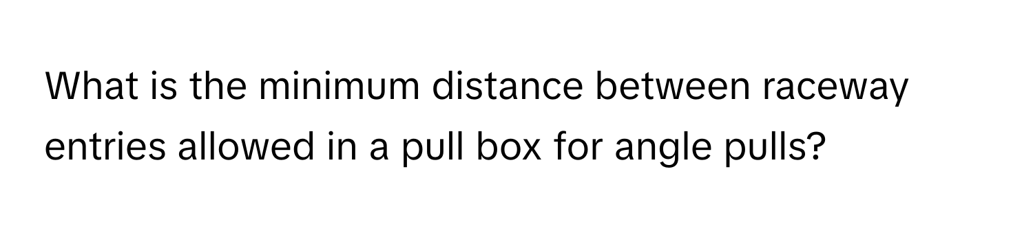 Solved: What is the minimum distance between raceway entries allowed in ...