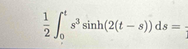  1/2 ∈t _0^(ts^3)sin h(2(t-s))ds=