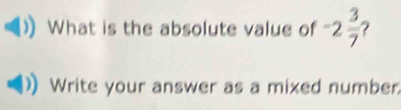 What is the absolute value of -2 3/7  ? 
Write your answer as a mixed number