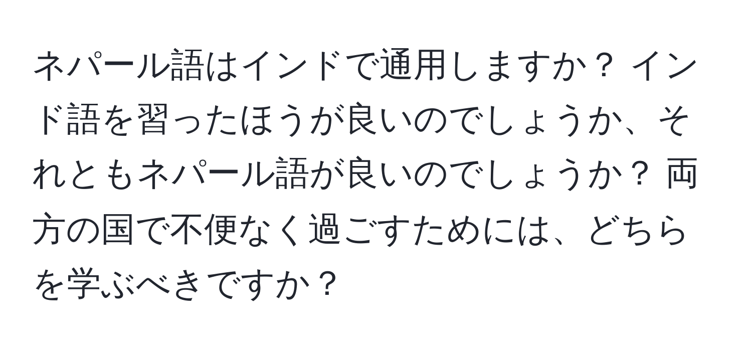 ネパール語はインドで通用しますか？ インド語を習ったほうが良いのでしょうか、それともネパール語が良いのでしょうか？ 両方の国で不便なく過ごすためには、どちらを学ぶべきですか？