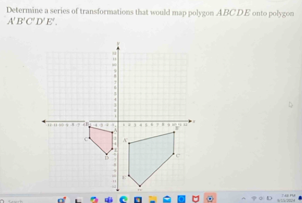 Determine a series of transformations that would map polygon ABCDE onto polygon
A'B'C'D'E'.
9/15/2024 7:48 PM