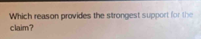 Which reason provides the strongest support for the 
claim?