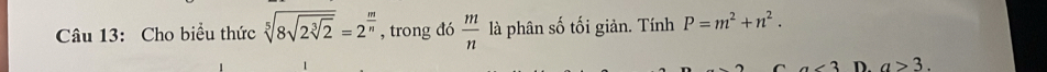 Cho biểu thức sqrt[5](8sqrt 2sqrt [3]2)=2^(frac m)n , trong đó  m/n  là phân số tối giản. Tính P=m^2+n^2. 
C a<3</tex> D. a>3.