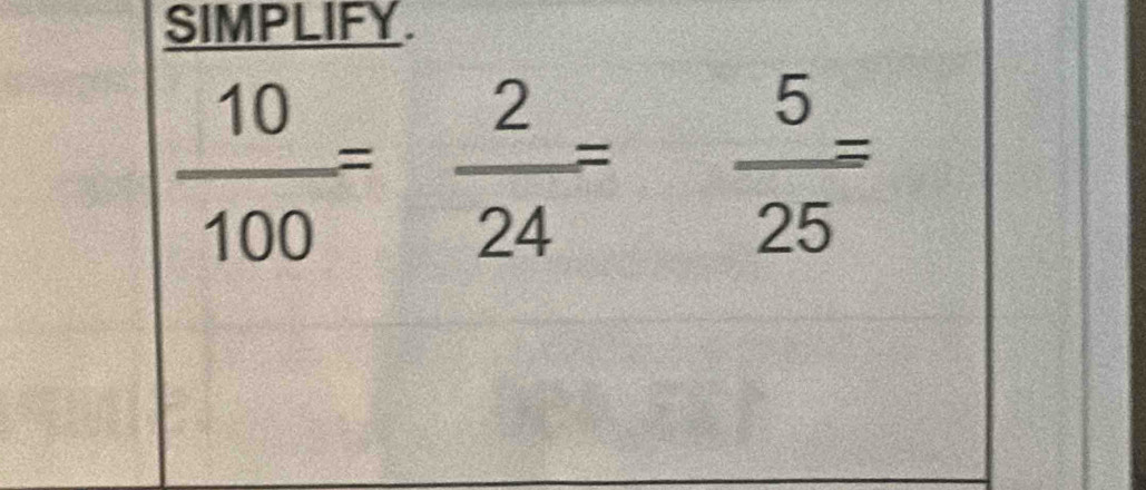 SIMPLIFY.
 10/100 = 2/24 = 5/25 =